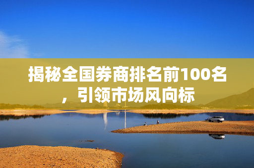 揭秘全国券商排名前100名，引领市场风向标