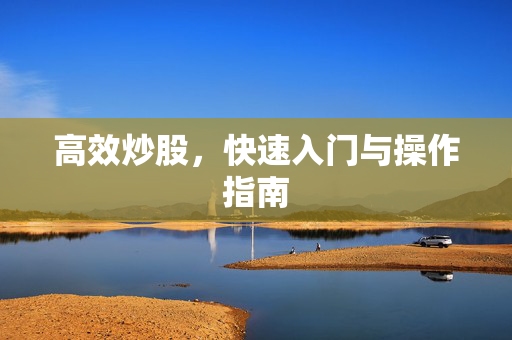 高效炒股，快速入门与操作指南