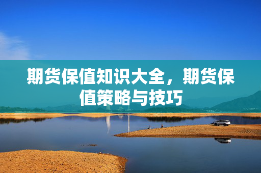 期货保值知识大全，期货保值策略与技巧