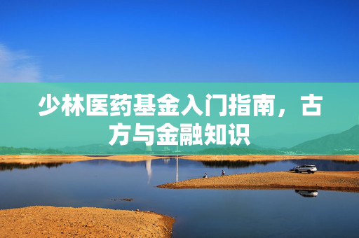 少林医药基金入门指南，古方与金融知识