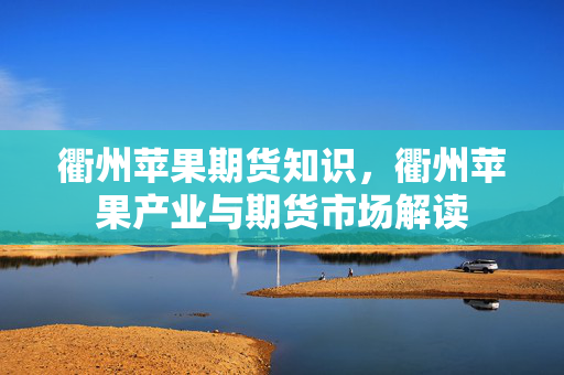衢州苹果期货知识，衢州苹果产业与期货市场解读