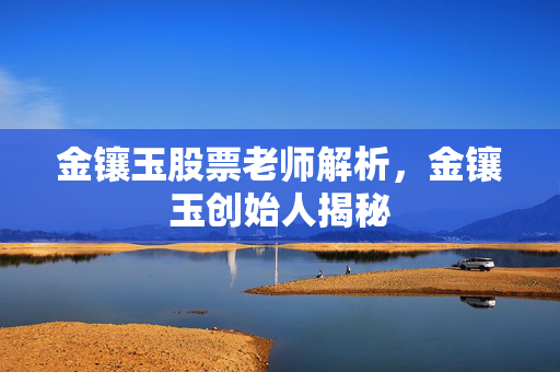 金镶玉股票老师解析，金镶玉创始人揭秘