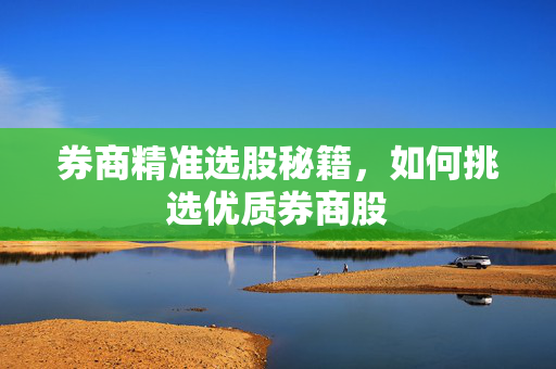 券商精准选股秘籍，如何挑选优质券商股