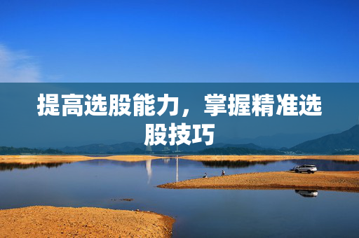 提高选股能力，掌握精准选股技巧