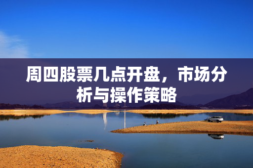 周四股票几点开盘，市场分析与操作策略