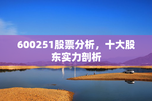 600251股票分析，十大股东实力剖析