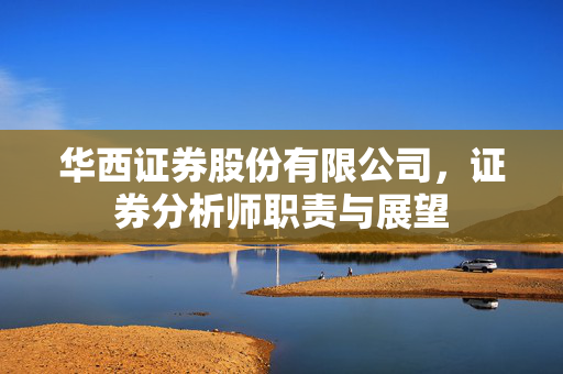 华西证券股份有限公司，证券分析师职责与展望
