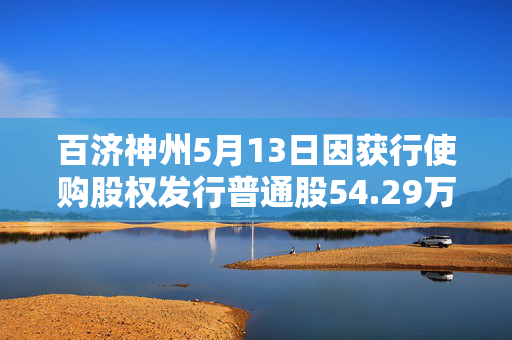 百济神州5月13日因获行使购股权发行普通股54.29万股