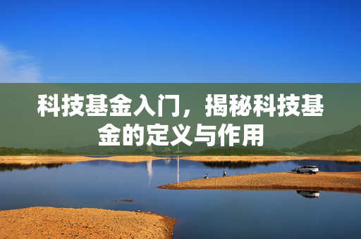 科技基金入门，揭秘科技基金的定义与作用