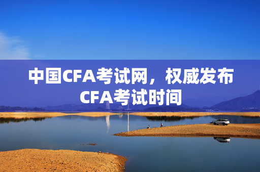 中国CFA考试网，权威发布CFA考试时间