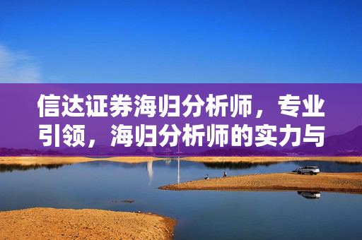 信达证券海归分析师，专业引领，海归分析师的实力与前景