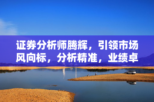 证券分析师腾辉，引领市场风向标，分析精准，业绩卓越