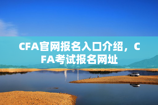 CFA官网报名入口介绍，CFA考试报名网址
