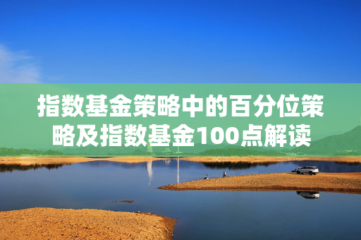 指数基金策略中的百分位策略及指数基金100点解读