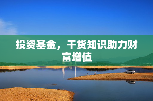 投资基金，干货知识助力财富增值