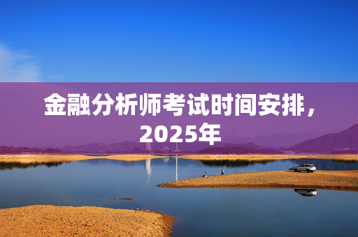 金融分析师考试时间安排，2025年