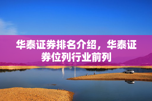 华泰证券排名介绍，华泰证券位列行业前列