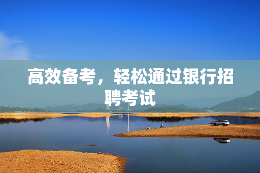 高效备考，轻松通过银行招聘考试