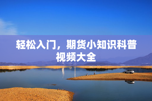 轻松入门，期货小知识科普视频大全