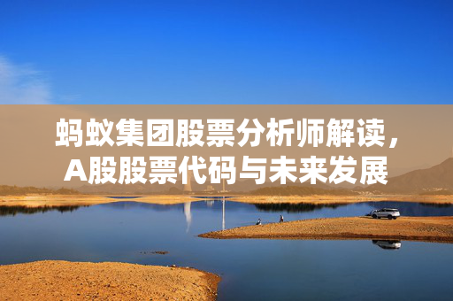 蚂蚁集团股票分析师解读，A股股票代码与未来发展