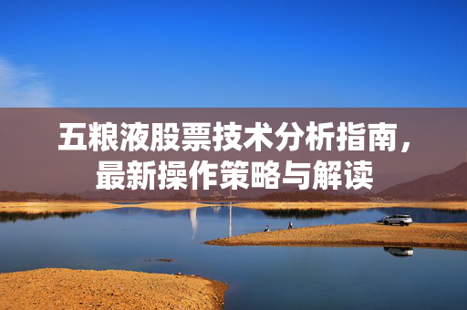 五粮液股票技术分析指南，最新操作策略与解读