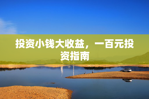 投资小钱大收益，一百元投资指南