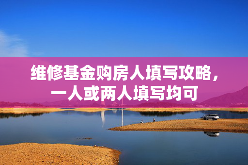 维修基金购房人填写攻略，一人或两人填写均可