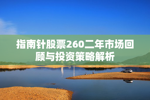 指南针股票260二年市场回顾与投资策略解析