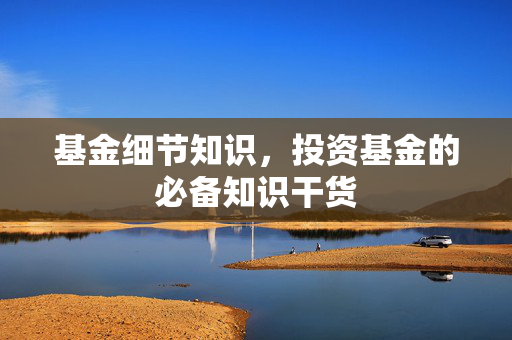基金细节知识，投资基金的必备知识干货