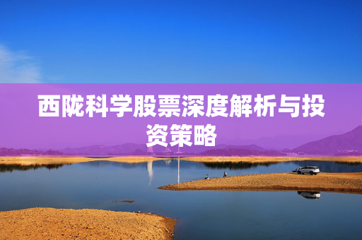 西陇科学股票深度解析与投资策略