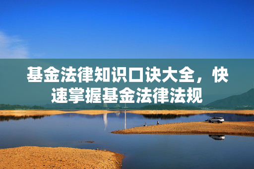 基金法律知识口诀大全，快速掌握基金法律法规