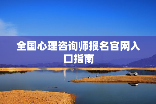全国心理咨询师报名官网入口指南