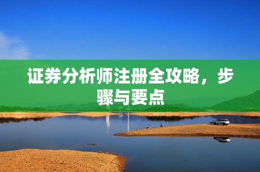 证券分析师注册全攻略，步骤与要点