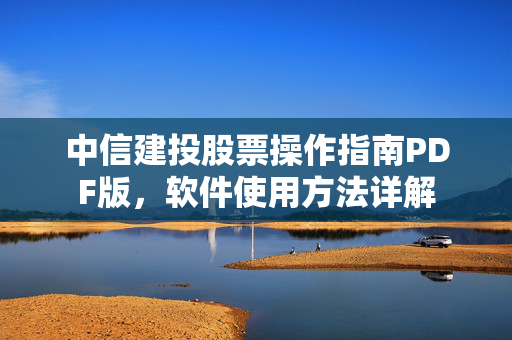 中信建投股票操作指南PDF版，软件使用方法详解