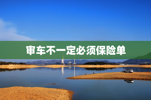 审车不一定必须保险单