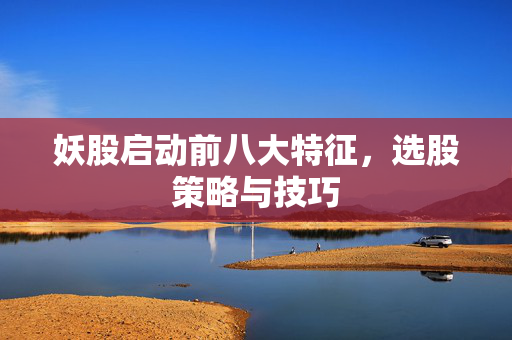 妖股启动前八大特征，选股策略与技巧