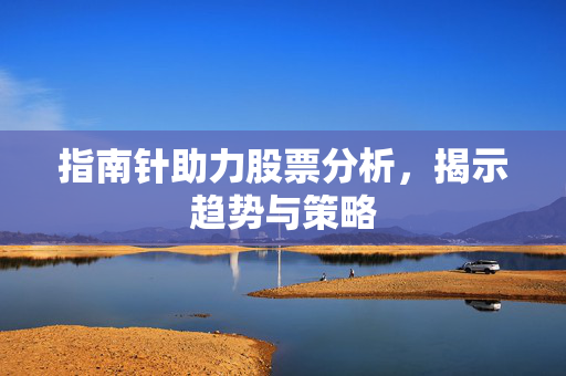 指南针助力股票分析，揭示趋势与策略