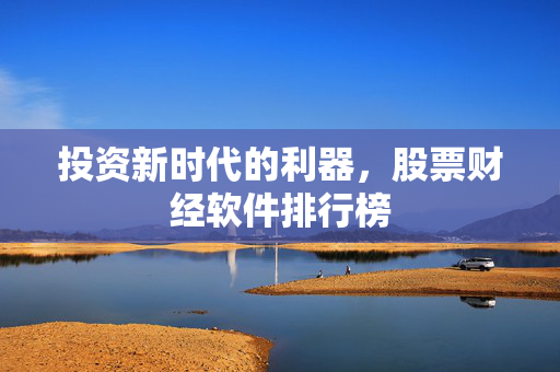 投资新时代的利器，股票财经软件排行榜