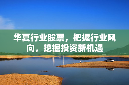 华夏行业股票，把握行业风向，挖掘投资新机遇