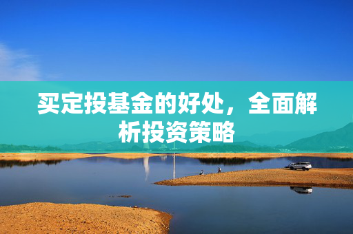 买定投基金的好处，全面解析投资策略