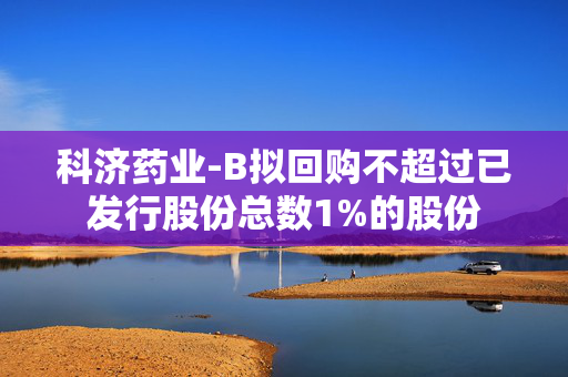 科济药业-B拟回购不超过已发行股份总数1%的股份