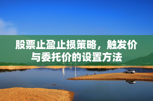 股票止盈止损策略，触发价与委托价的设置方法
