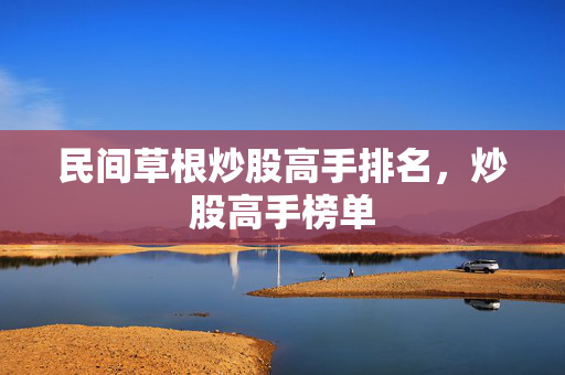 民间草根炒股高手排名，炒股高手榜单