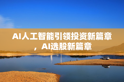AI人工智能引领投资新篇章，AI选股新篇章