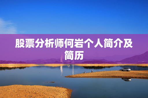股票分析师何岩个人简介及简历