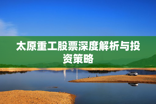 太原重工股票深度解析与投资策略