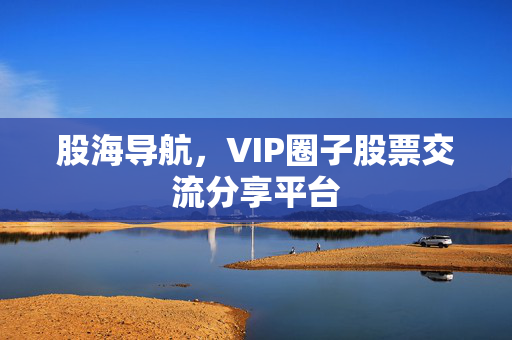 股海导航，VIP圈子股票交流分享平台