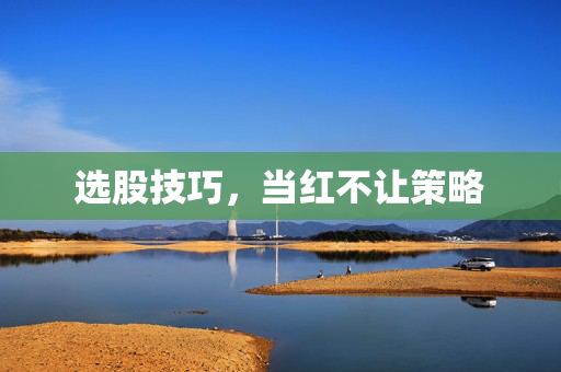 选股技巧，当红不让策略