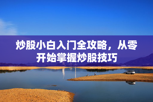 炒股小白入门全攻略，从零开始掌握炒股技巧