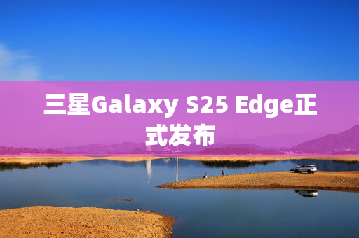 三星Galaxy S25 Edge正式发布